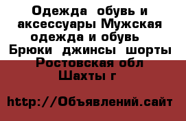 Одежда, обувь и аксессуары Мужская одежда и обувь - Брюки, джинсы, шорты. Ростовская обл.,Шахты г.